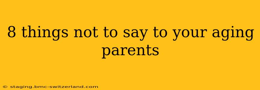 8 things not to say to your aging parents