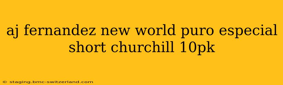 aj fernandez new world puro especial short churchill 10pk