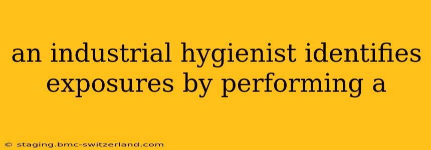 an industrial hygienist identifies exposures by performing a