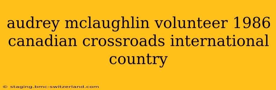 audrey mclaughlin volunteer 1986 canadian crossroads international country