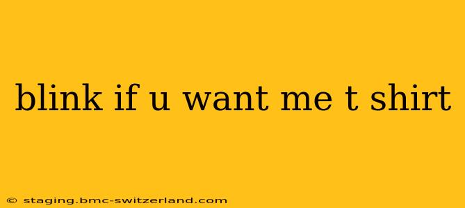 blink if u want me t shirt