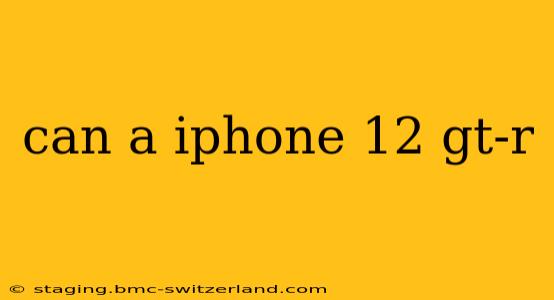 can a iphone 12 gt-r