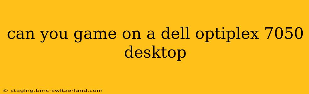 can you game on a dell optiplex 7050 desktop