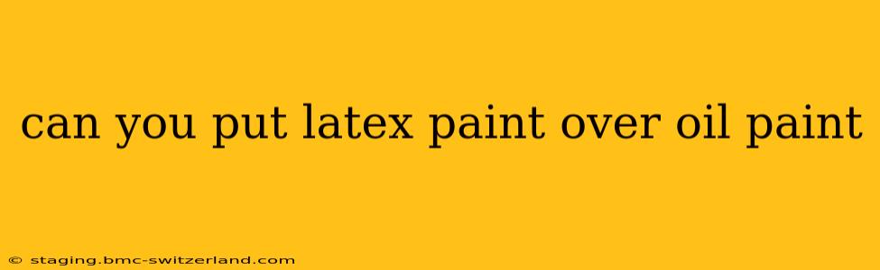 can you put latex paint over oil paint