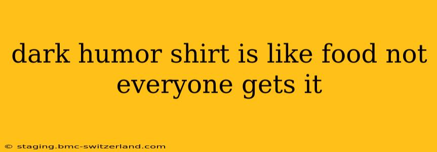 dark humor shirt is like food not everyone gets it