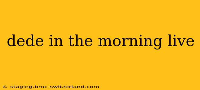 dede in the morning live