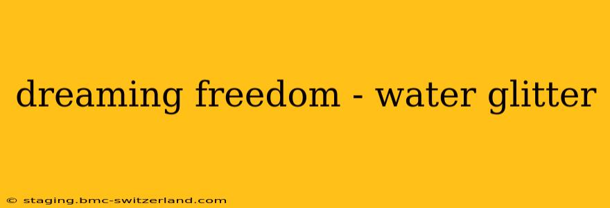 dreaming freedom - water glitter