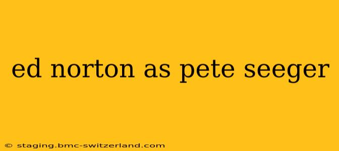 ed norton as pete seeger