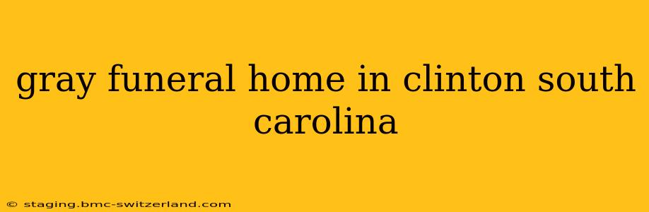 gray funeral home in clinton south carolina