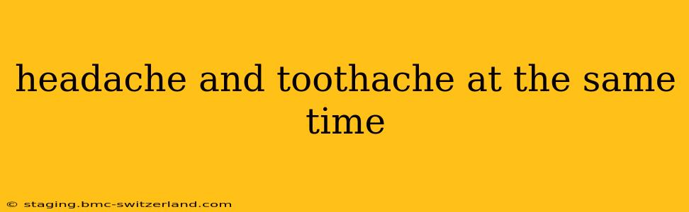 headache and toothache at the same time