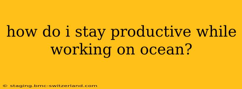 how do i stay productive while working on ocean?