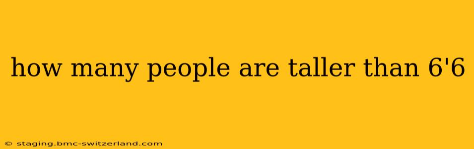 how many people are taller than 6'6