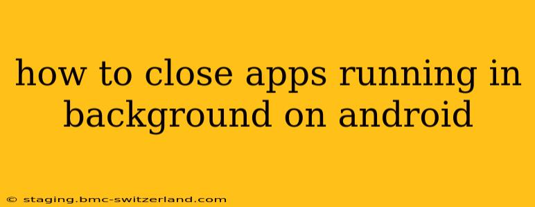 how to close apps running in background on android