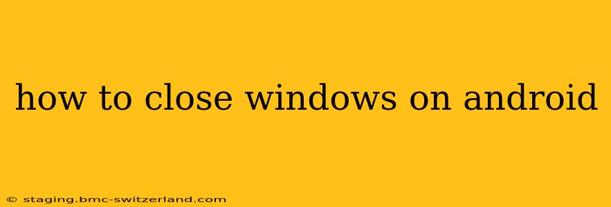 how to close windows on android