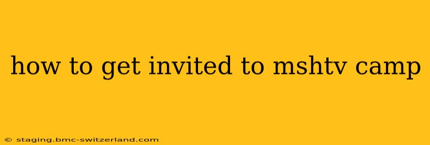 how to get invited to mshtv camp