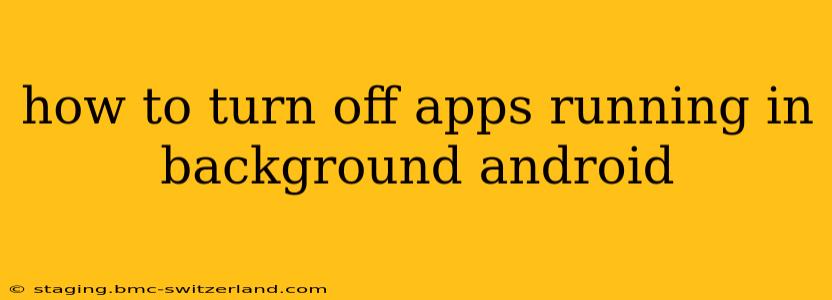 how to turn off apps running in background android