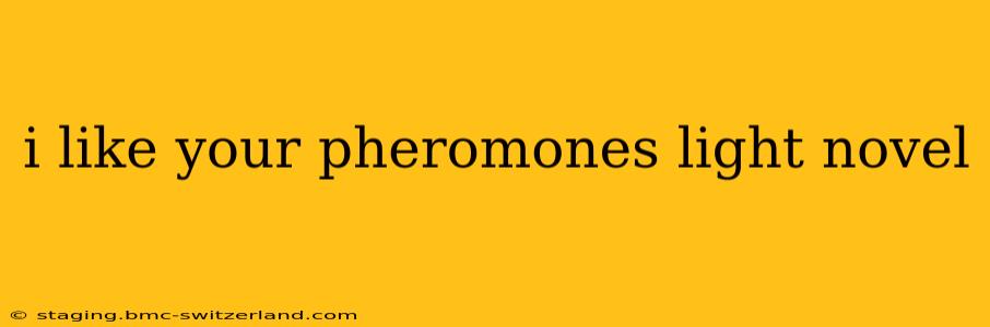 i like your pheromones light novel i like your pheromones light novel