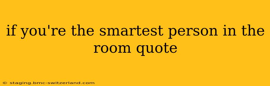 if you're the smartest person in the room quote