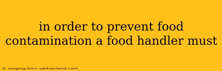 in order to prevent food contamination a food handler must