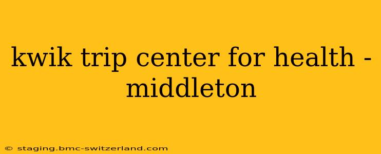kwik trip center for health - middleton