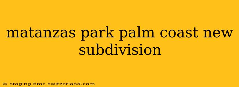 matanzas park palm coast new subdivision