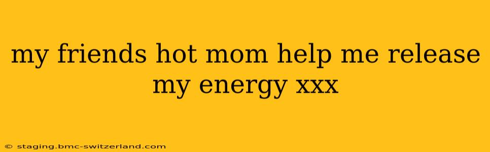 my friends hot mom help me release my energy xxx