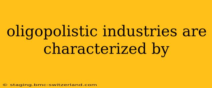 oligopolistic industries are characterized by