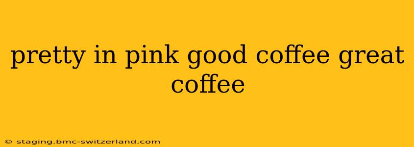 pretty in pink good coffee great coffee