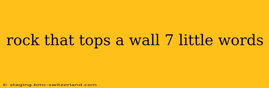 rock that tops a wall 7 little words