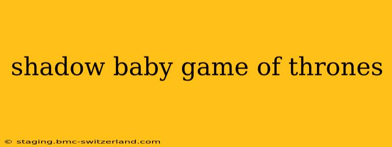 shadow baby game of thrones