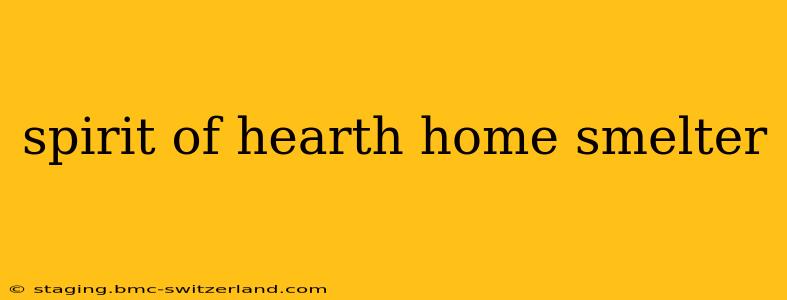 spirit of hearth home smelter