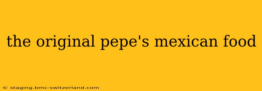 the original pepe's mexican food