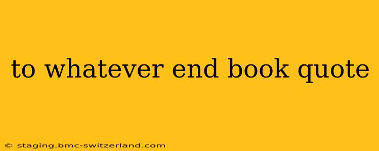 to whatever end book quote