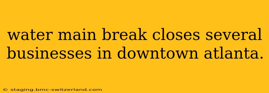 water main break closes several businesses in downtown atlanta.