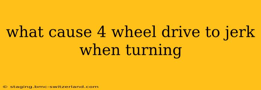 what cause 4 wheel drive to jerk when turning