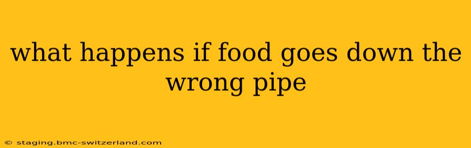 what happens if food goes down the wrong pipe