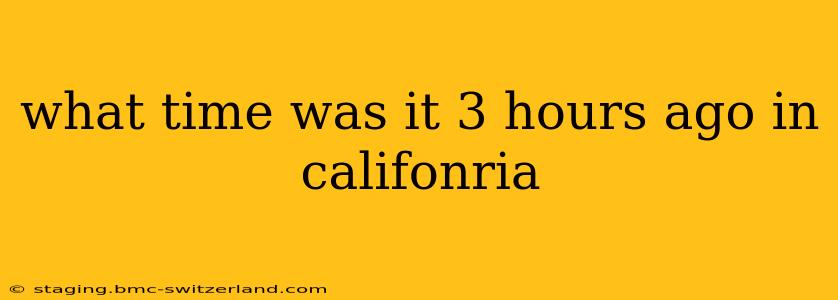 what time was it 3 hours ago in califonria