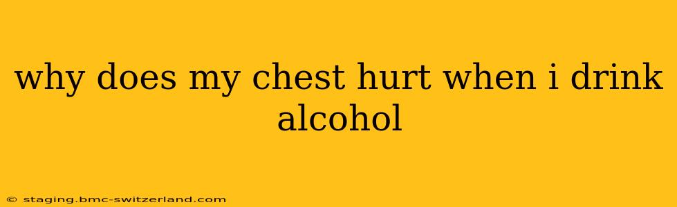 why does my chest hurt when i drink alcohol