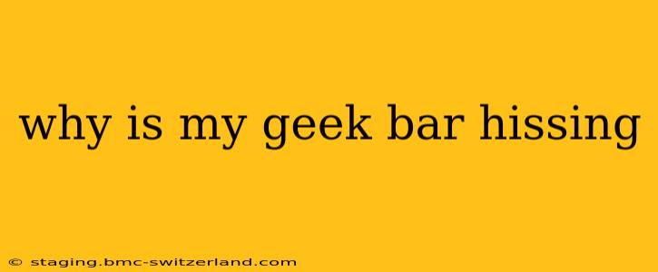 why is my geek bar hissing